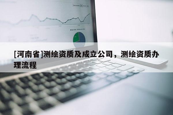 [河南省]測繪資質及成立公司，測繪資質辦理流程