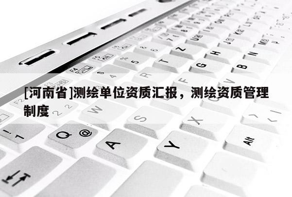 [河南省]測繪單位資質匯報，測繪資質管理制度