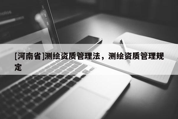 [河南省]測繪資質管理法，測繪資質管理規定