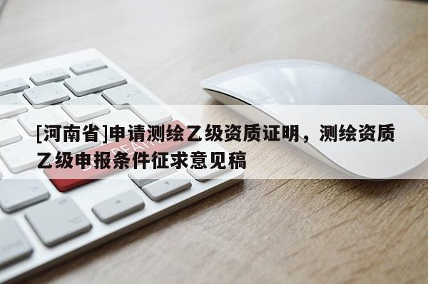 [河南省]申請測繪乙級資質證明，測繪資質乙級申報條件征求意見稿