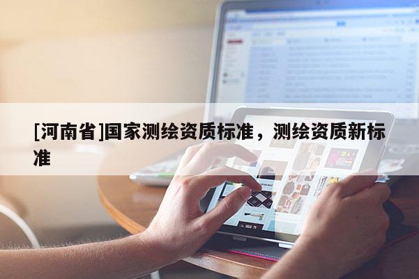 [河南省]國家測繪資質(zhì)標(biāo)準(zhǔn)，測繪資質(zhì)新標(biāo)準(zhǔn)
