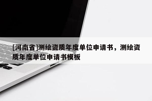 [河南省]測繪資質年度單位申請書，測繪資質年度單位申請書模板
