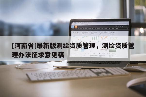 [河南省]最新版測繪資質管理，測繪資質管理辦法征求意見稿