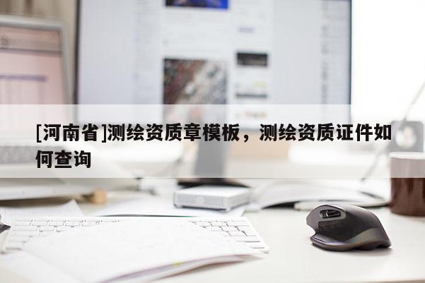 [河南省]測繪資質章模板，測繪資質證件如何查詢