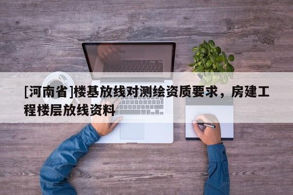 [河南省]樓基放線對測繪資質要求，房建工程樓層放線資料