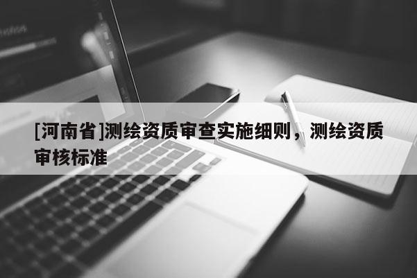[河南省]測繪資質審查實施細則，測繪資質審核標準