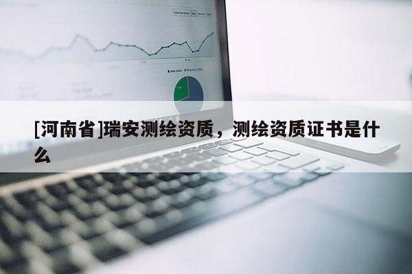 [河南省]瑞安測繪資質，測繪資質證書是什么