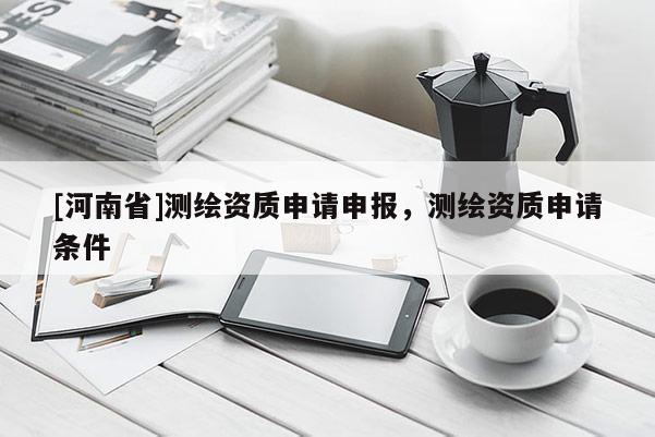 [河南省]測繪資質申請申報，測繪資質申請條件