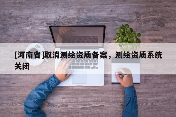[河南省]取消測繪資質備案，測繪資質系統關閉