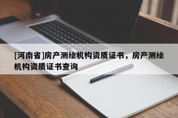 [河南省]房產測繪機構資質證書，房產測繪機構資質證書查詢