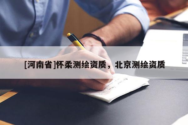 [河南省]懷柔測繪資質(zhì)，北京測繪資質(zhì)