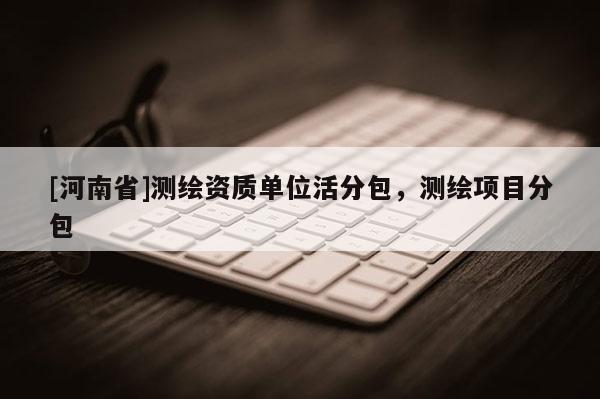 [河南省]測繪資質單位活分包，測繪項目分包