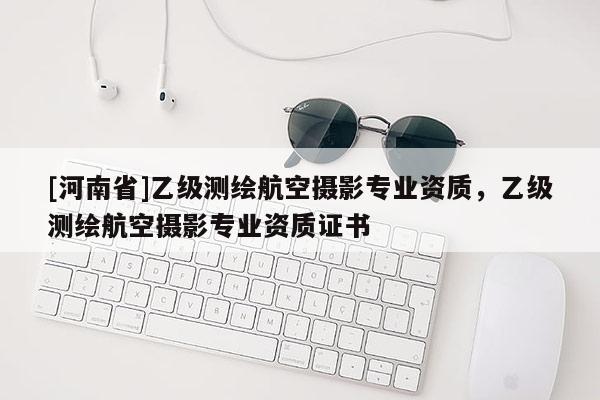 [河南省]乙級測繪航空攝影專業資質，乙級測繪航空攝影專業資質證書