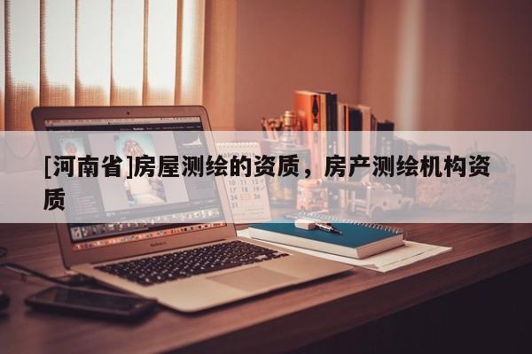 [河南省]房屋測繪的資質，房產測繪機構資質
