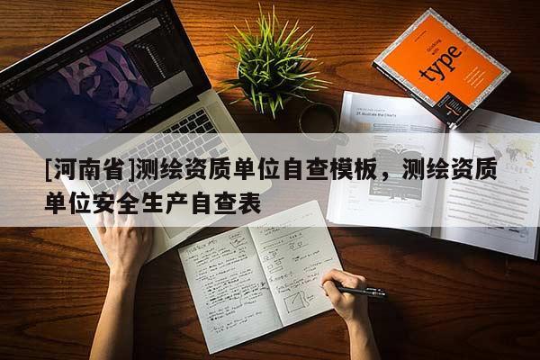 [河南省]測繪資質單位自查模板，測繪資質單位安全生產自查表