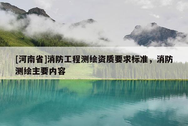 [河南省]消防工程測繪資質要求標準，消防測繪主要內容
