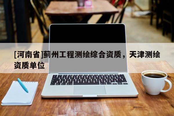 [河南省]薊州工程測繪綜合資質，天津測繪資質單位
