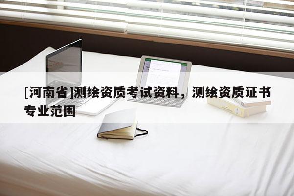 [河南省]測繪資質考試資料，測繪資質證書專業范圍