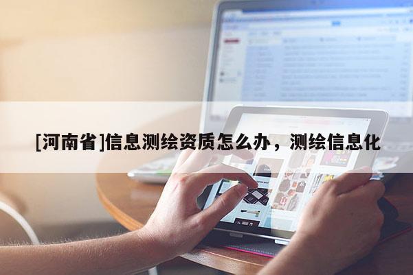 [河南省]信息測繪資質怎么辦，測繪信息化