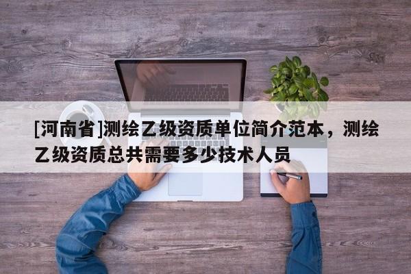 [河南省]測繪乙級資質單位簡介范本，測繪乙級資質總共需要多少技術人員