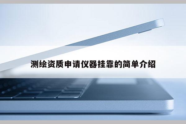 測(cè)繪資質(zhì)申請(qǐng)儀器掛靠的簡(jiǎn)單介紹