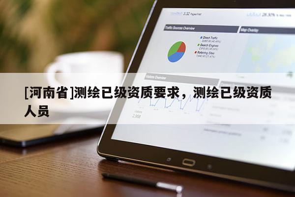 [河南省]測繪已級資質要求，測繪已級資質人員