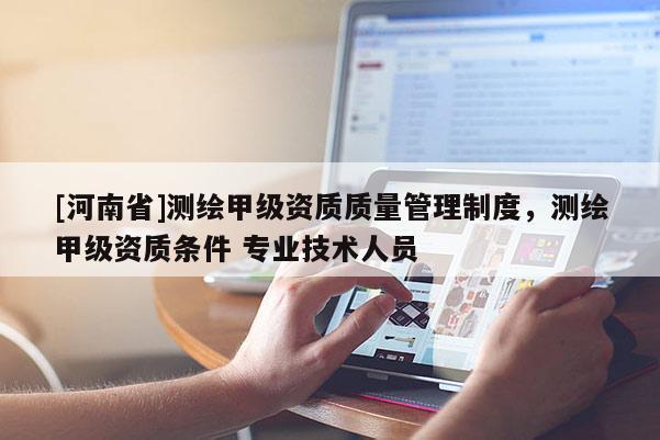 [河南省]測繪甲級資質(zhì)質(zhì)量管理制度，測繪甲級資質(zhì)條件 專業(yè)技術(shù)人員