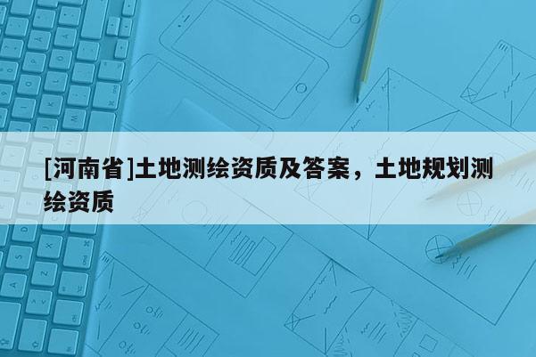 [河南省]土地測繪資質及答案，土地規劃測繪資質