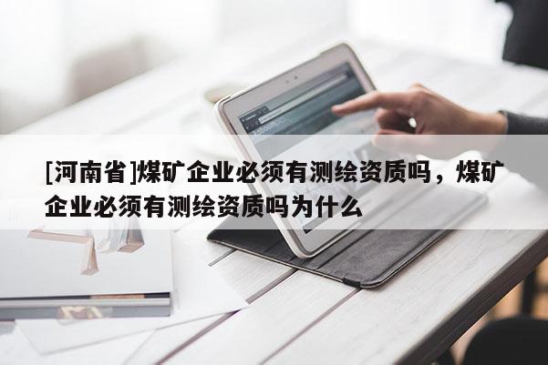 [河南省]煤礦企業必須有測繪資質嗎，煤礦企業必須有測繪資質嗎為什么