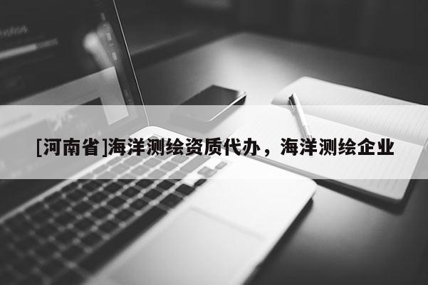 [河南省]海洋測繪資質代辦，海洋測繪企業