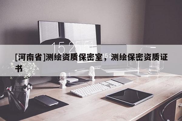 [河南省]測(cè)繪資質(zhì)保密室，測(cè)繪保密資質(zhì)證書