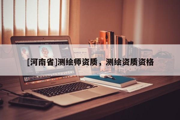 [河南省]測繪師資質，測繪資質資格