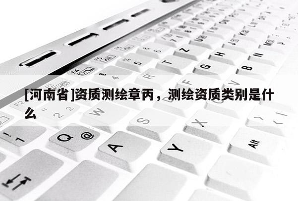 [河南省]資質測繪章丙，測繪資質類別是什么