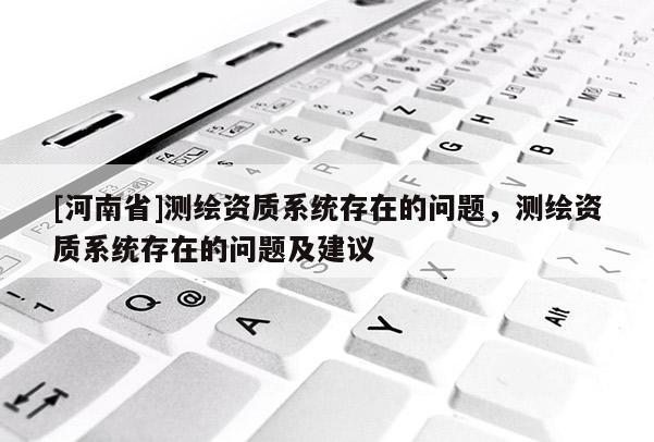 [河南省]測繪資質系統存在的問題，測繪資質系統存在的問題及建議