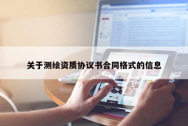 關(guān)于測繪資質(zhì)協(xié)議書合同格式的信息