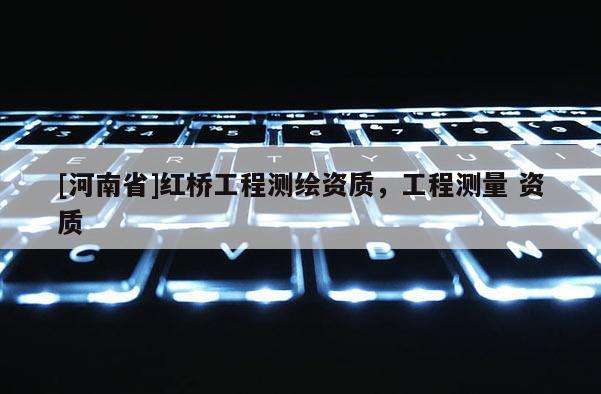 [河南省]紅橋工程測繪資質，工程測量 資質