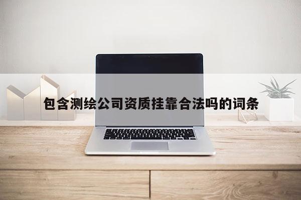 包含測繪公司資質掛靠合法嗎的詞條