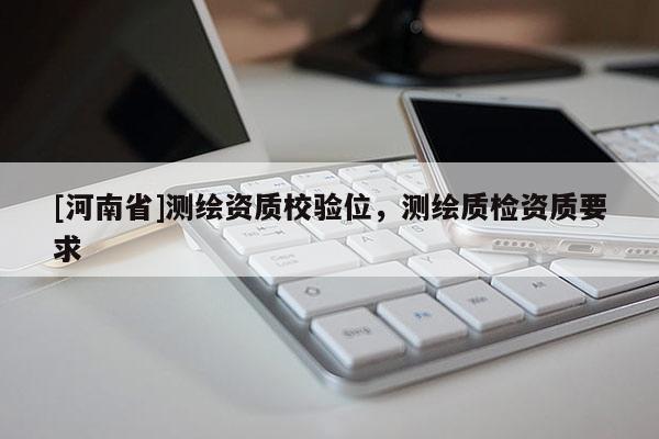 [河南省]測繪資質校驗位，測繪質檢資質要求