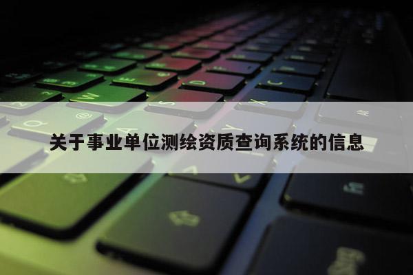 關于事業單位測繪資質查詢系統的信息