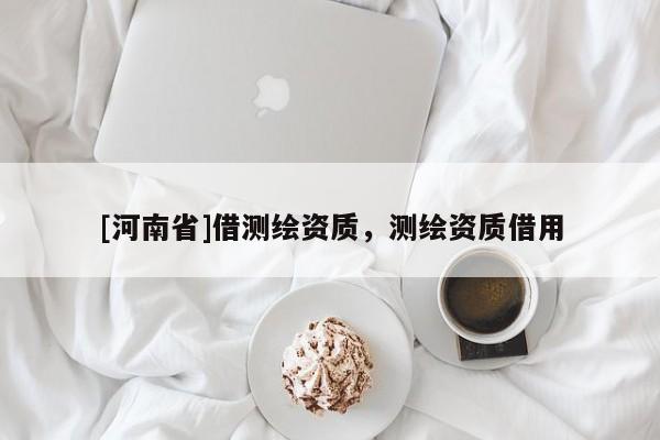 [河南省]借測繪資質，測繪資質借用