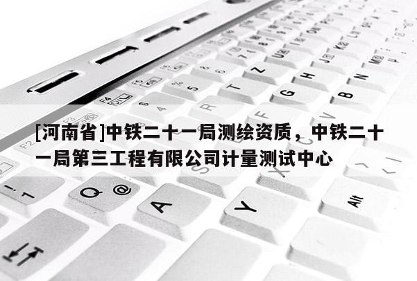 [河南省]中鐵二十一局測(cè)繪資質(zhì)，中鐵二十一局第三工程有限公司計(jì)量測(cè)試中心