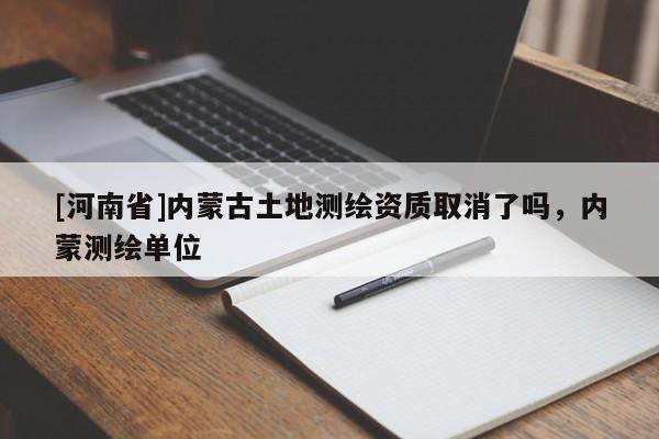 [河南省]內蒙古土地測繪資質取消了嗎，內蒙測繪單位