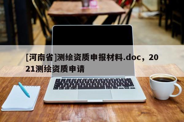 [河南省]測繪資質申報材料.doc，2021測繪資質申請