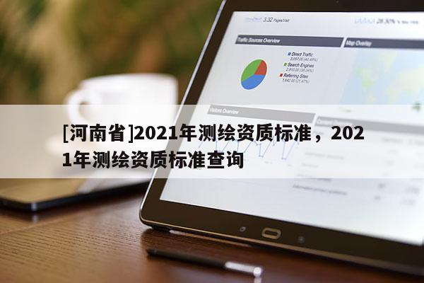 [河南省]2021年測繪資質標準，2021年測繪資質標準查詢