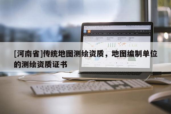 [河南省]傳統地圖測繪資質，地圖編制單位的測繪資質證書