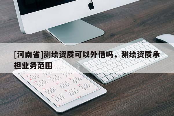 [河南省]測繪資質可以外借嗎，測繪資質承擔業務范圍