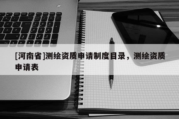 [河南省]測繪資質(zhì)申請制度目錄，測繪資質(zhì)申請表