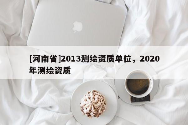 [河南省]2013測繪資質單位，2020年測繪資質