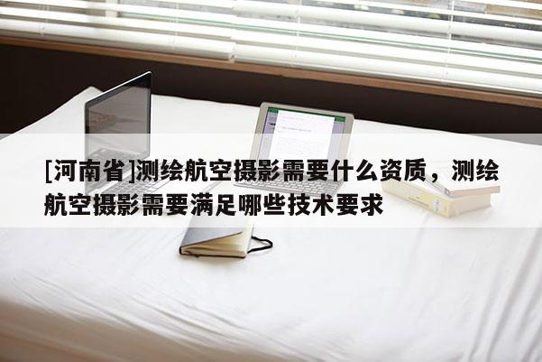 [河南省]測繪航空攝影需要什么資質，測繪航空攝影需要滿足哪些技術要求