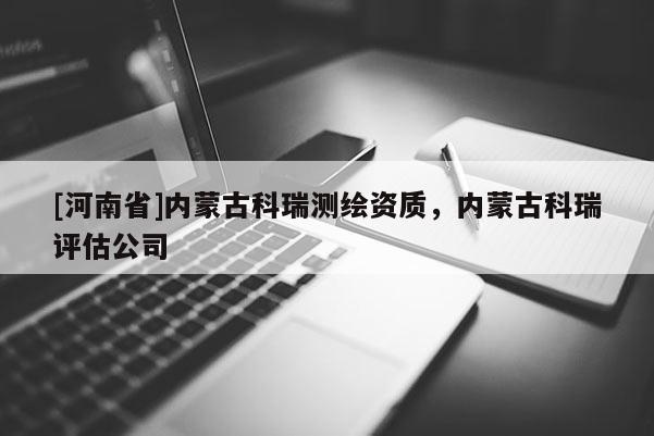 [河南省]內蒙古科瑞測繪資質，內蒙古科瑞評估公司